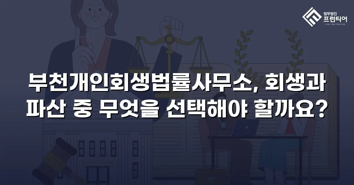 부천개인회생법률사무소, 회생과 파산 중 무엇을 선택해야 할까요?
