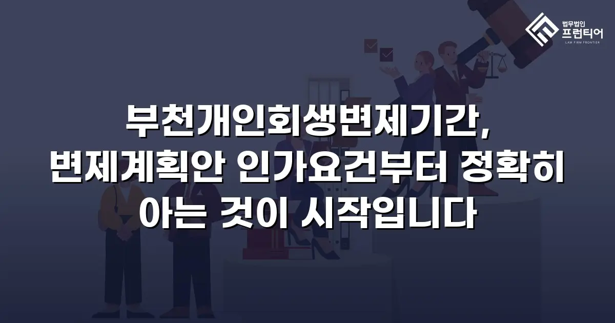 부천개인회생변제기간, 변제계획안 인가요건부터 정확히 아는 것이 시작입니다