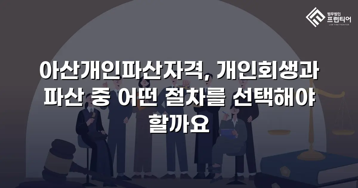 아산개인파산자격, 개인회생과 파산 중 어떤 절차를 선택해야 할까요
