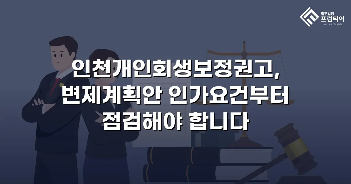 인천개인회생보정권고, 변제계획안 인가요건부터 점검해야 합니다