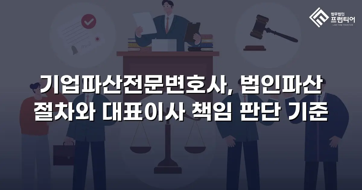 기업파산전문변호사, 법인파산 절차와 대표이사 책임 판단 기준