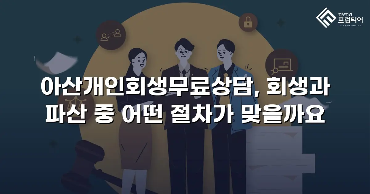 아산개인회생무료상담, 회생과 파산 중 어떤 절차가 맞을까요