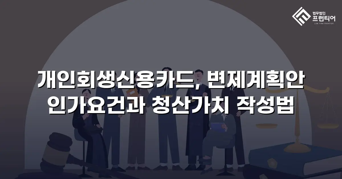 개인회생신용카드, 변제계획안 인가요건과 청산가치 작성법