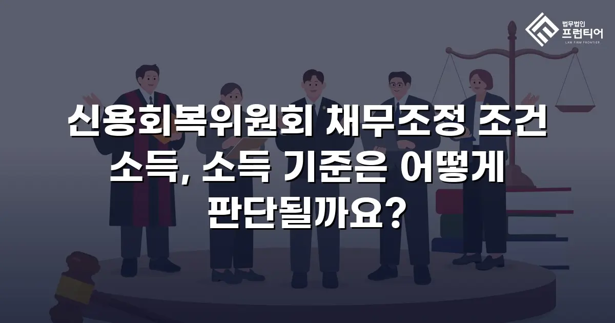 신용회복위원회 채무조정 조건 소득, 소득 기준은 어떻게 판단될까요?