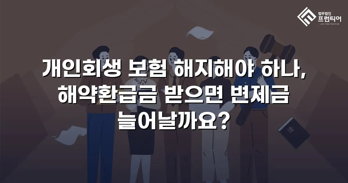 개인회생 보험 해지해야 하나, 해약환급금 받으면 변제금 늘어날까요?
