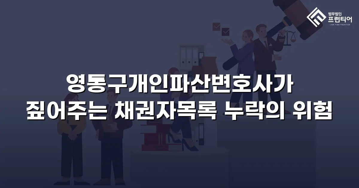 영통구개인파산변호사가 짚어주는 채권자목록 누락의 위험
