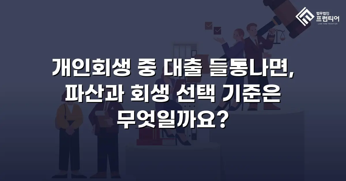 개인회생 중 대출 들통나면, 파산과 회생 선택 기준은 무엇일까요?