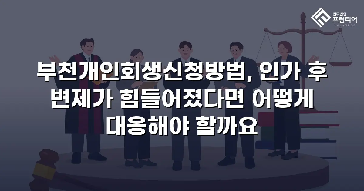 부천개인회생신청방법, 인가 후 변제가 힘들어졌다면 어떻게 대응해야 할까요