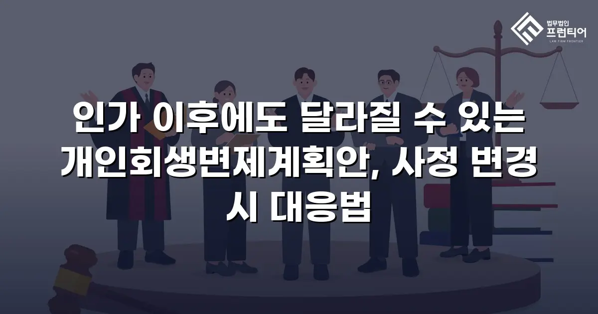 인가 이후에도 달라질 수 있는 개인회생변제계획안, 사정 변경 시 대응법