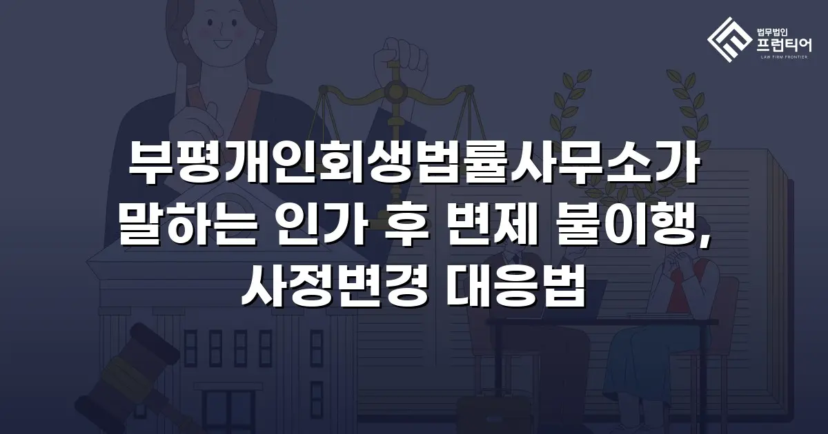 부평개인회생법률사무소가 말하는 인가 후 변제 불이행, 사정변경 대응법