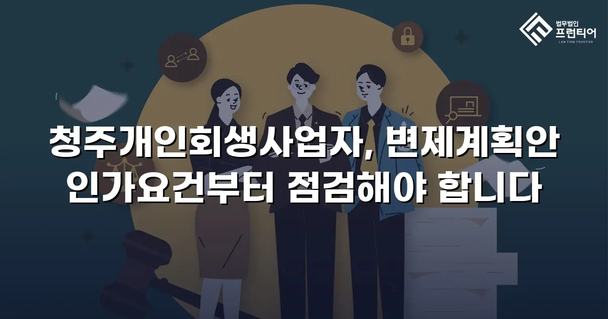 청주개인회생사업자, 변제계획안 인가요건부터 점검해야 합니다