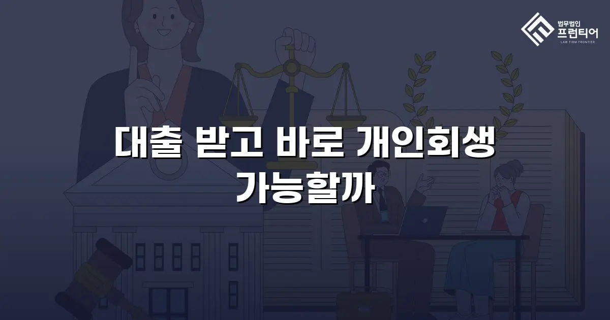 대출 받고 바로 개인회생 가능할까