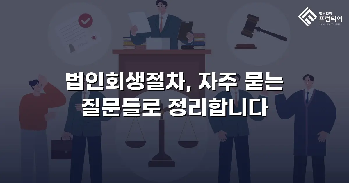 법인회생절차, 자주 묻는 질문들로 정리합니다