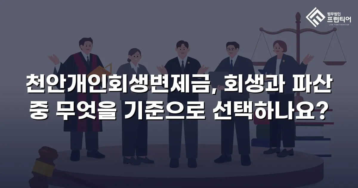 천안개인회생변제금, 회생과 파산 중 무엇을 기준으로 선택하나요?