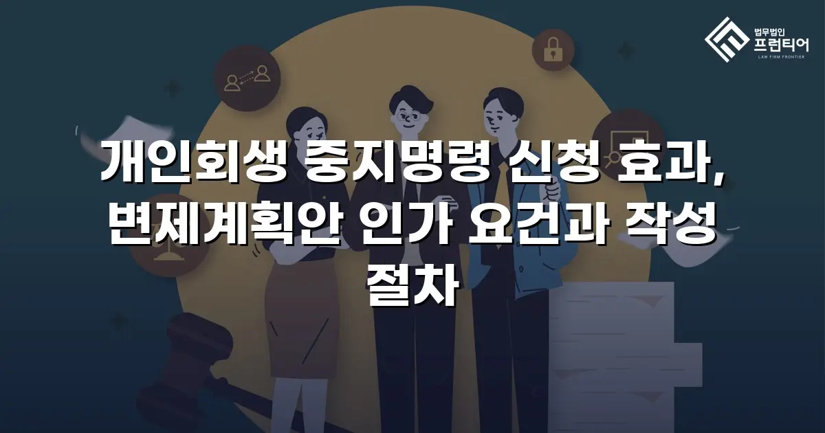 개인회생 중지명령 신청 효과, 변제계획안 인가 요건과 작성 절차