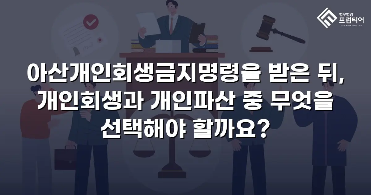 아산개인회생금지명령을 받은 뒤, 개인회생과 개인파산 중 무엇을 선택해야 할까요?