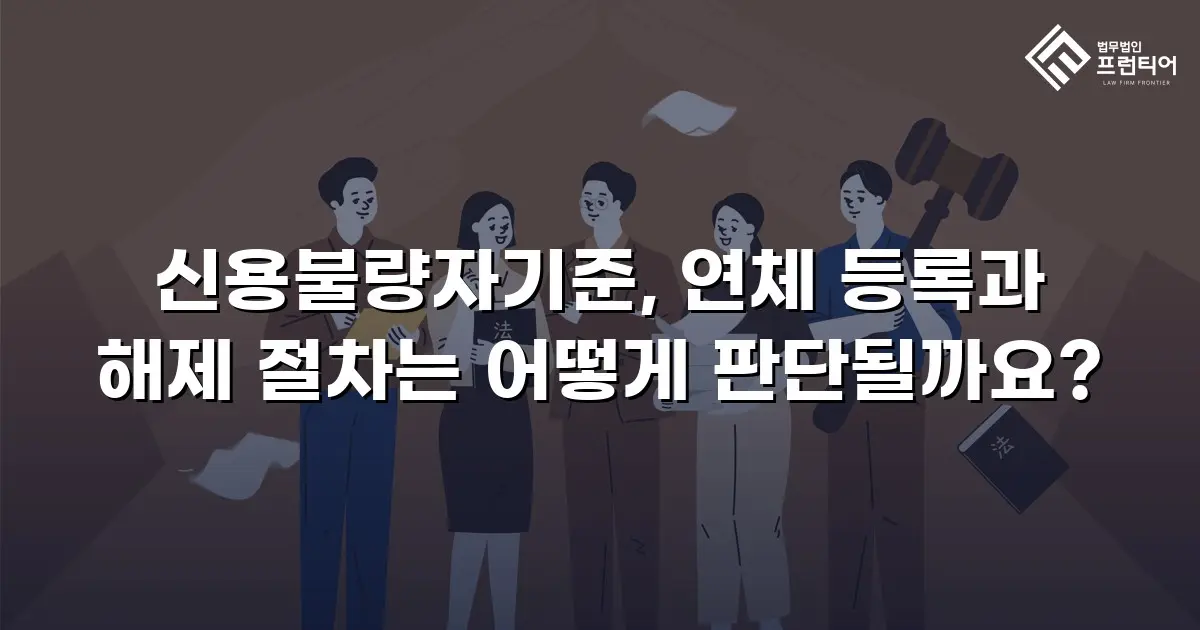 신용불량자기준, 연체 등록과 해제 절차는 어떻게 판단될까요?