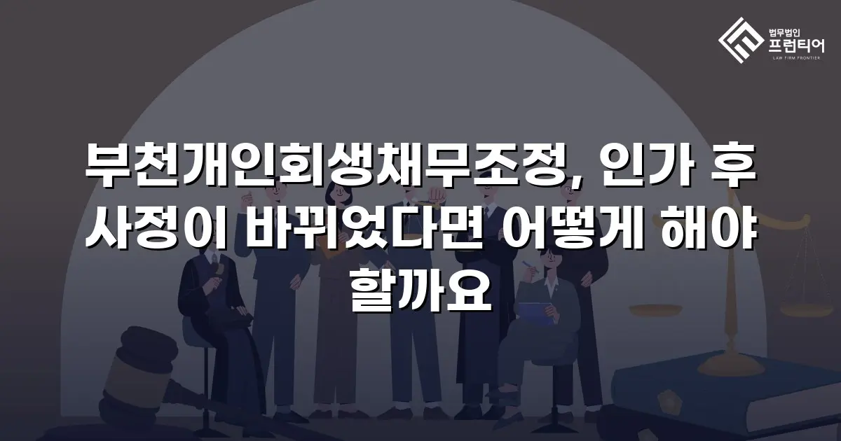 부천개인회생채무조정, 인가 후 사정이 바뀌었다면 어떻게 해야 할까요