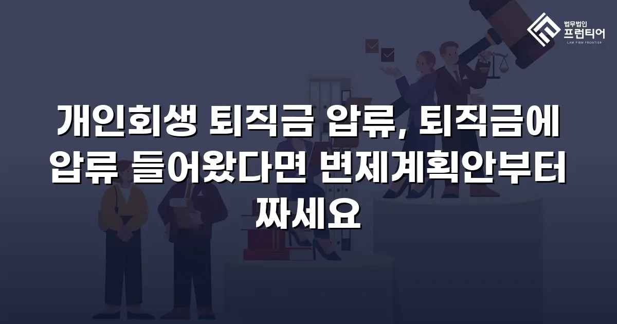 개인회생 퇴직금 압류, 퇴직금에 압류 들어왔다면 변제계획안부터 짜세요