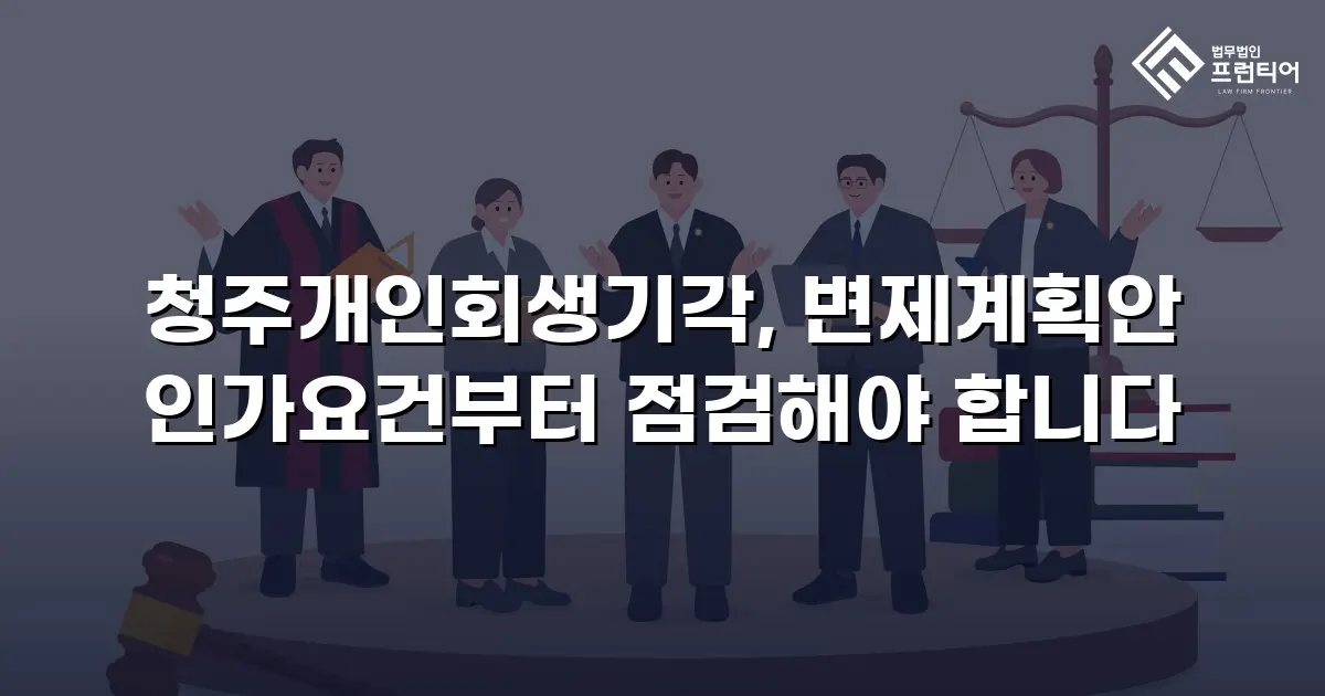 청주개인회생기각, 변제계획안 인가요건부터 점검해야 합니다