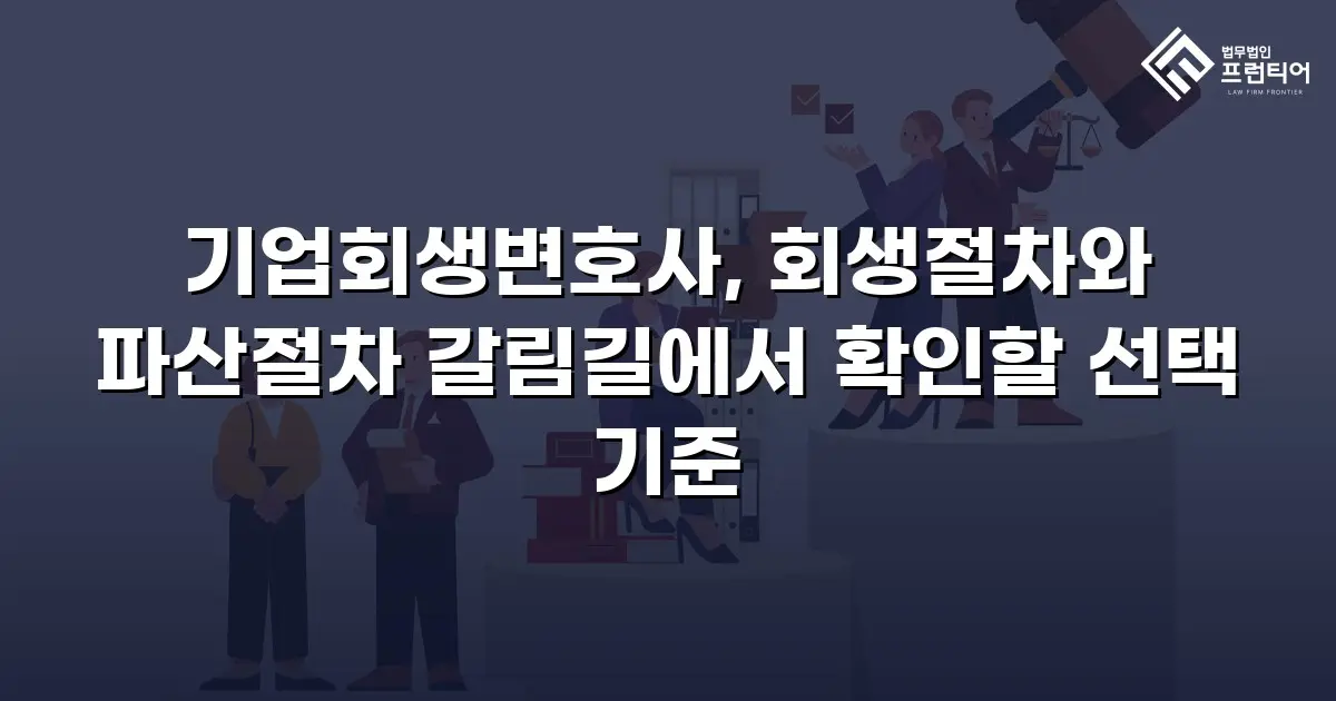 기업회생변호사, 회생절차와 파산절차 갈림길에서 확인할 선택 기준