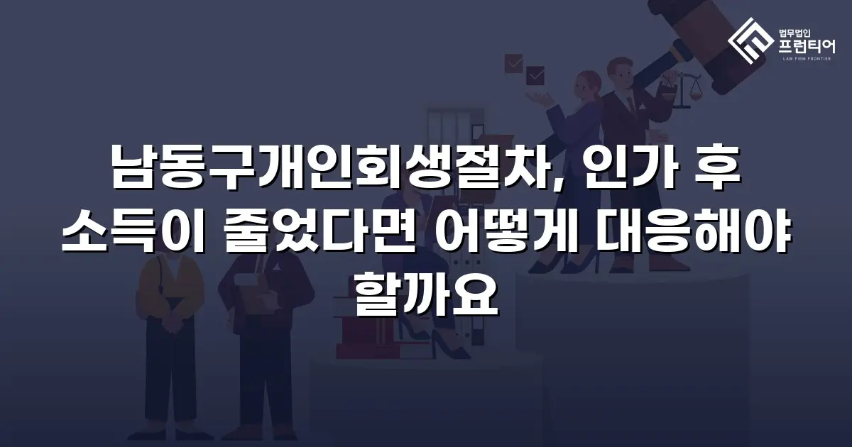 남동구개인회생절차, 인가 후 소득이 줄었다면 어떻게 대응해야 할까요