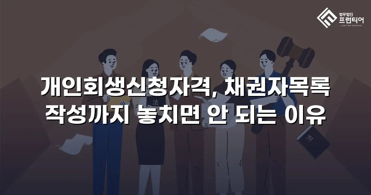 개인회생신청자격, 채권자목록 작성까지 놓치면 안 되는 이유