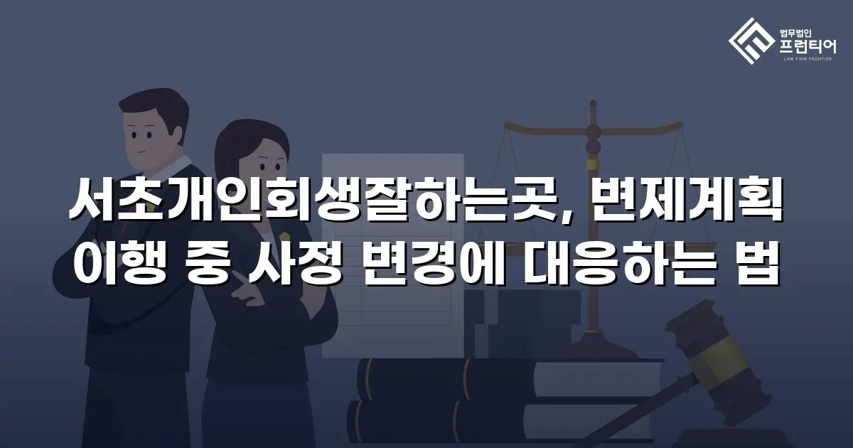 서초개인회생잘하는곳, 변제계획 이행 중 사정 변경에 대응하는 법