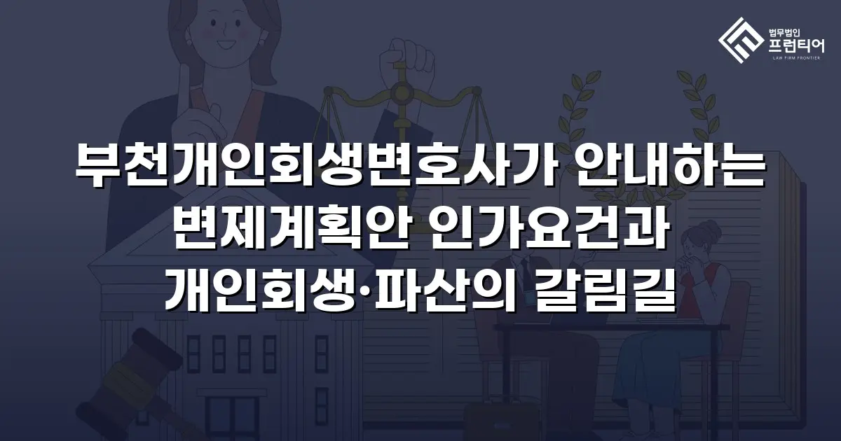 부천개인회생변호사가 안내하는 변제계획안 인가요건과 개인회생·파산의 갈림길