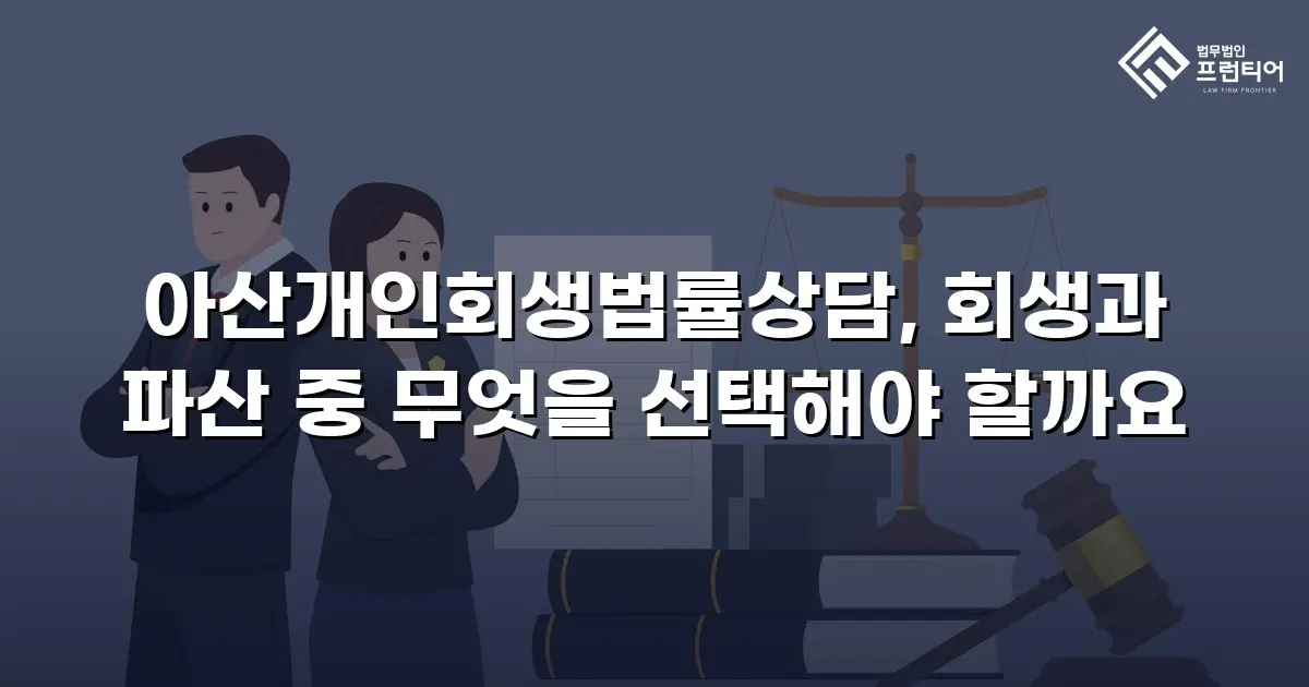 아산개인회생법률상담, 회생과 파산 중 무엇을 선택해야 할까요
