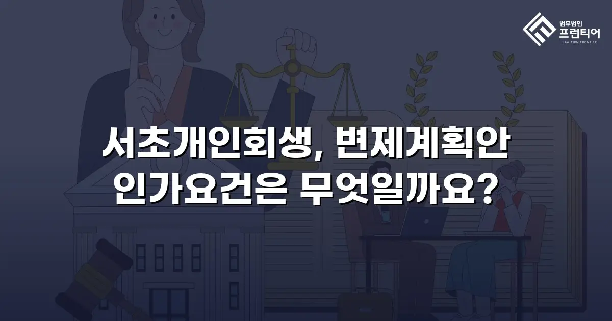 서초개인회생, 변제계획안 인가요건은 무엇일까요?