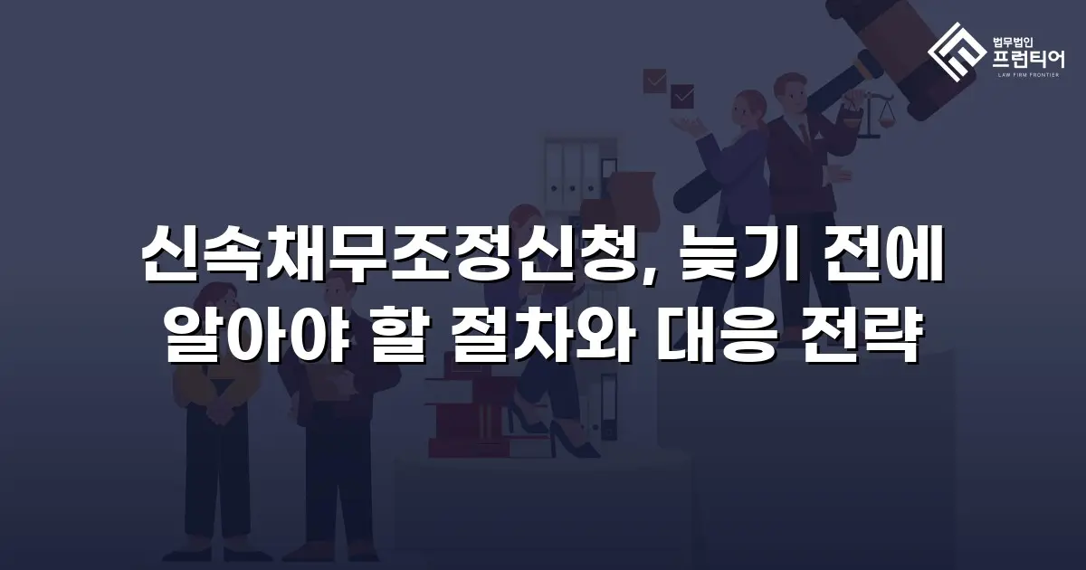 신속채무조정신청, 늦기 전에 알아야 할 절차와 대응 전략