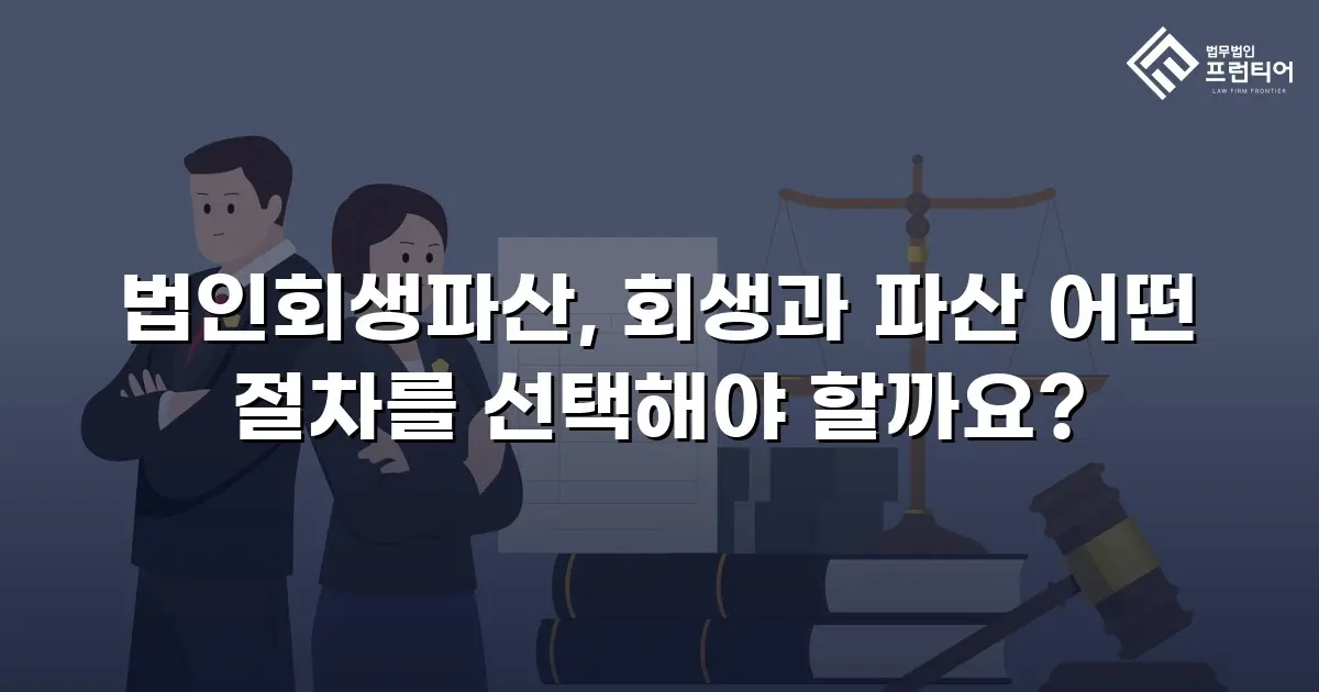 법인회생파산, 회생과 파산 어떤 절차를 선택해야 할까요?