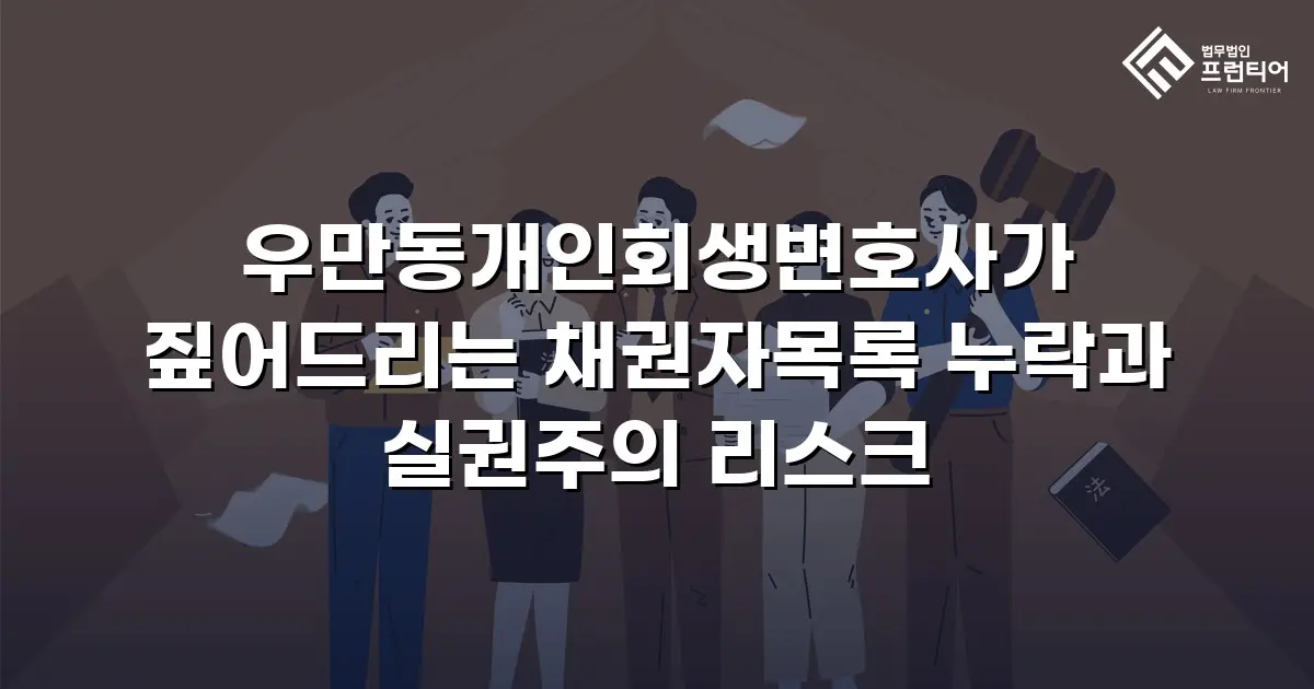 우만동개인회생변호사가 짚어드리는 채권자목록 누락과 실권주의 리스크
