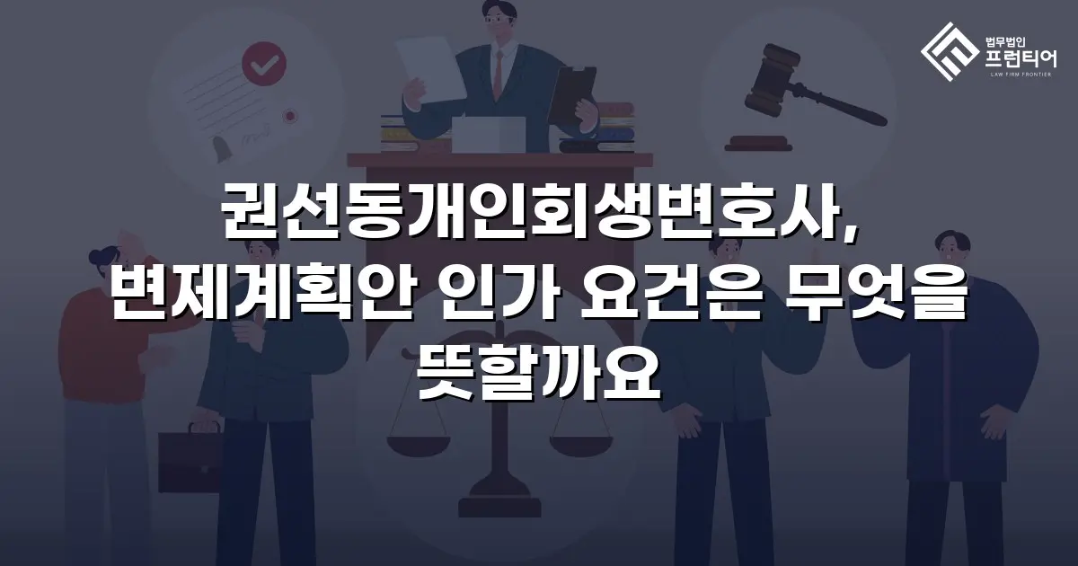 권선동개인회생변호사, 변제계획안 인가 요건은 무엇을 뜻할까요