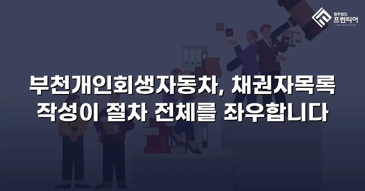 부천개인회생자동차, 채권자목록 작성이 절차 전체를 좌우합니다