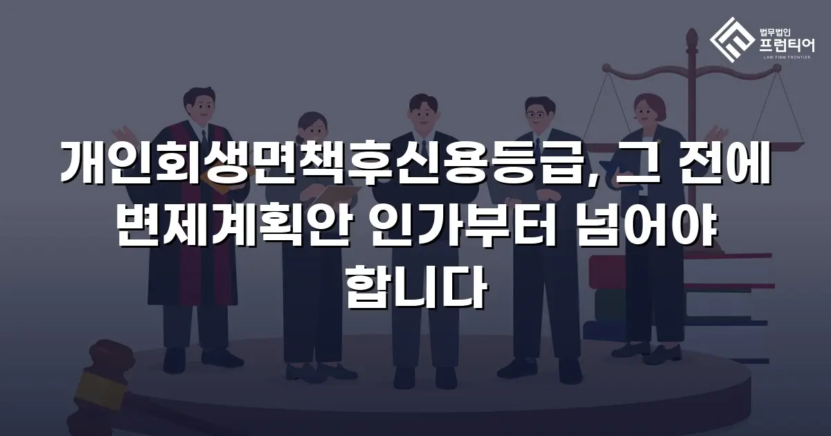 개인회생면책후신용등급, 그 전에 변제계획안 인가부터 넘어야 합니다