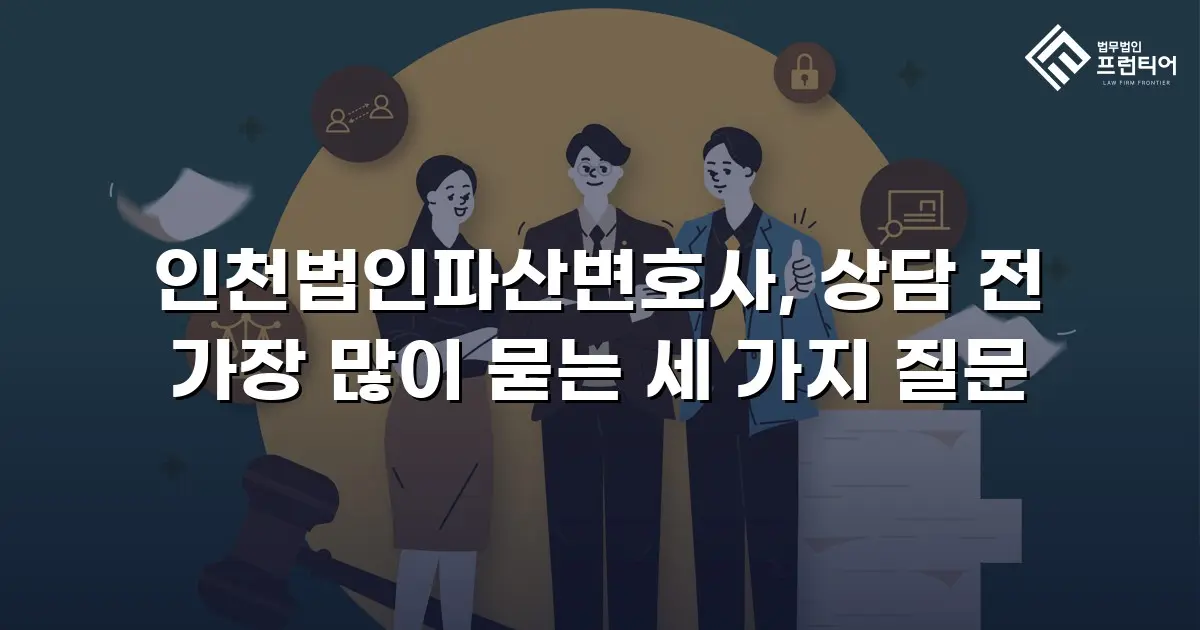 인천법인파산변호사, 상담 전 가장 많이 묻는 세 가지 질문