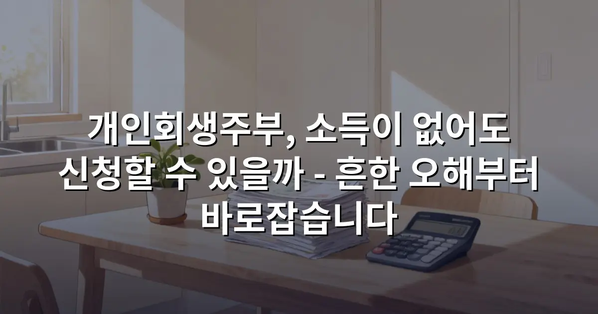 개인회생주부, 소득이 없어도 신청할 수 있을까 - 흔한 오해부터 바로잡습니다