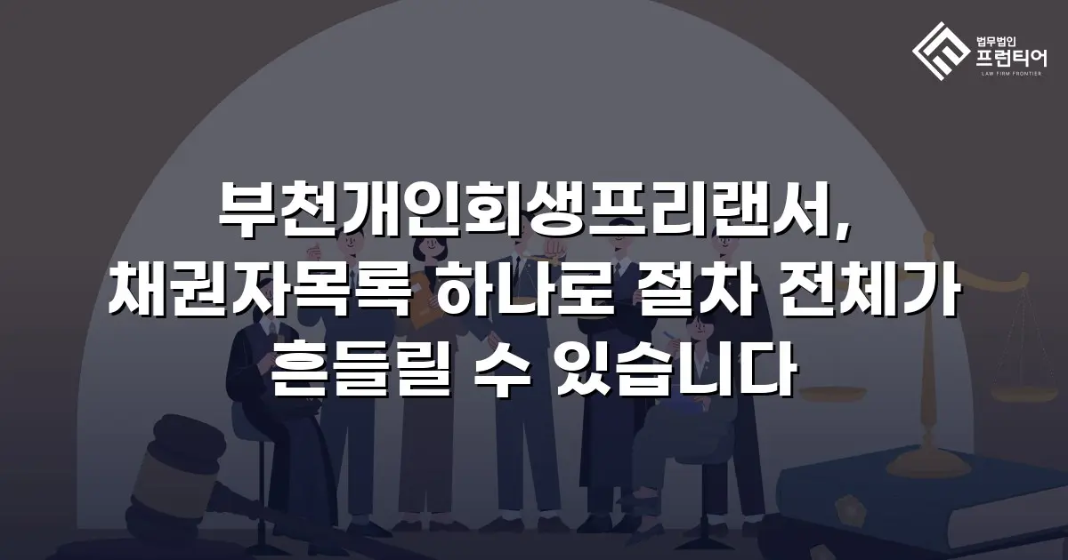 부천개인회생프리랜서, 채권자목록 하나로 절차 전체가 흔들릴 수 있습니다