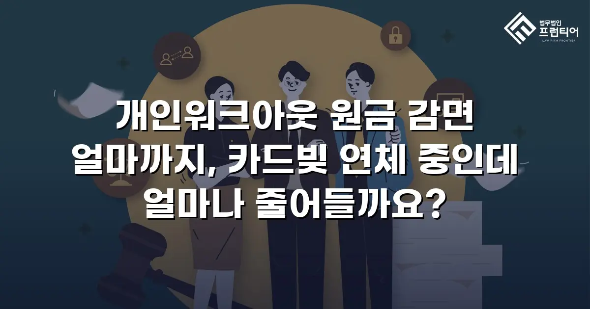 개인워크아웃 원금 감면 얼마까지, 카드빚 연체 중인데 얼마나 줄어들까요?