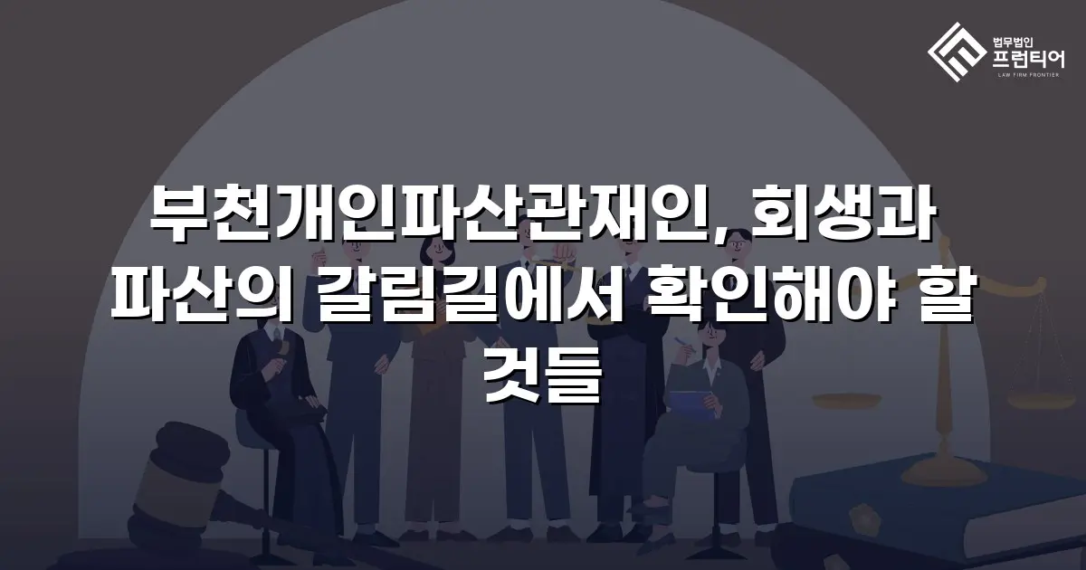 부천개인파산관재인, 회생과 파산의 갈림길에서 확인해야 할 것들