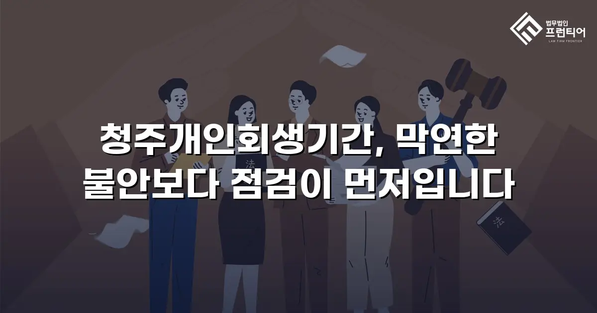 청주개인회생기간, 막연한 불안보다 점검이 먼저입니다