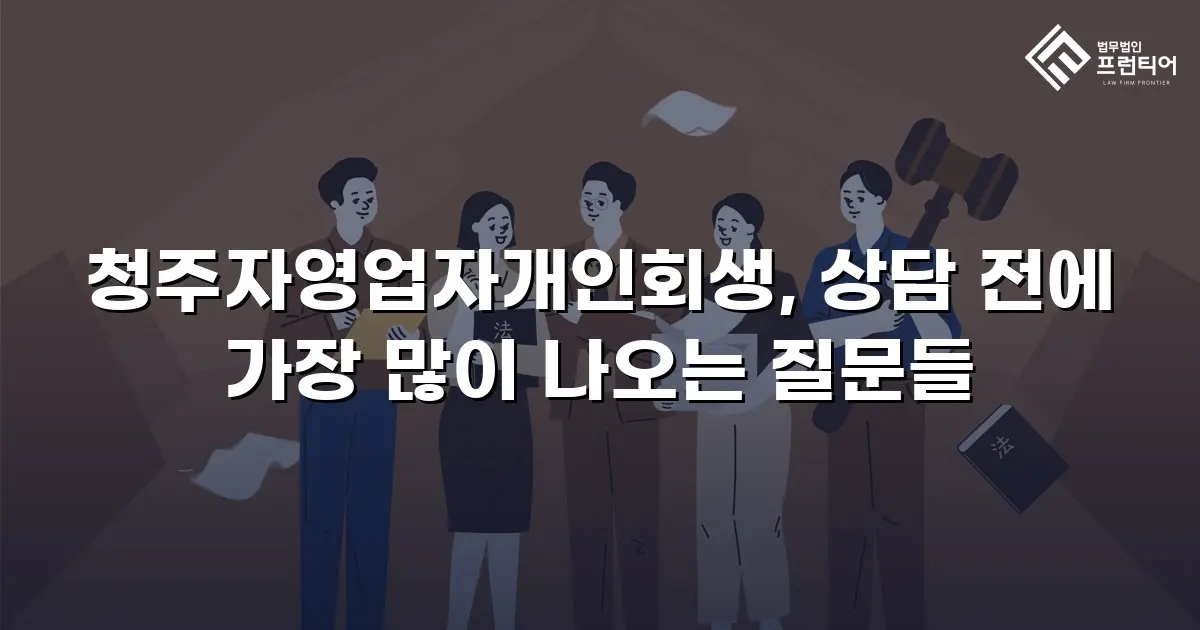 청주자영업자개인회생, 상담 전에 가장 많이 나오는 질문들