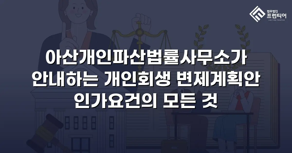 아산개인파산법률사무소가 안내하는 개인회생 변제계획안 인가요건의 모든 것
