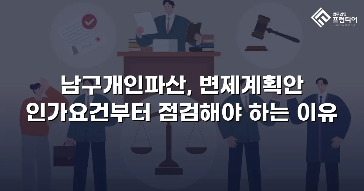 남구개인파산, 변제계획안 인가요건부터 점검해야 하는 이유