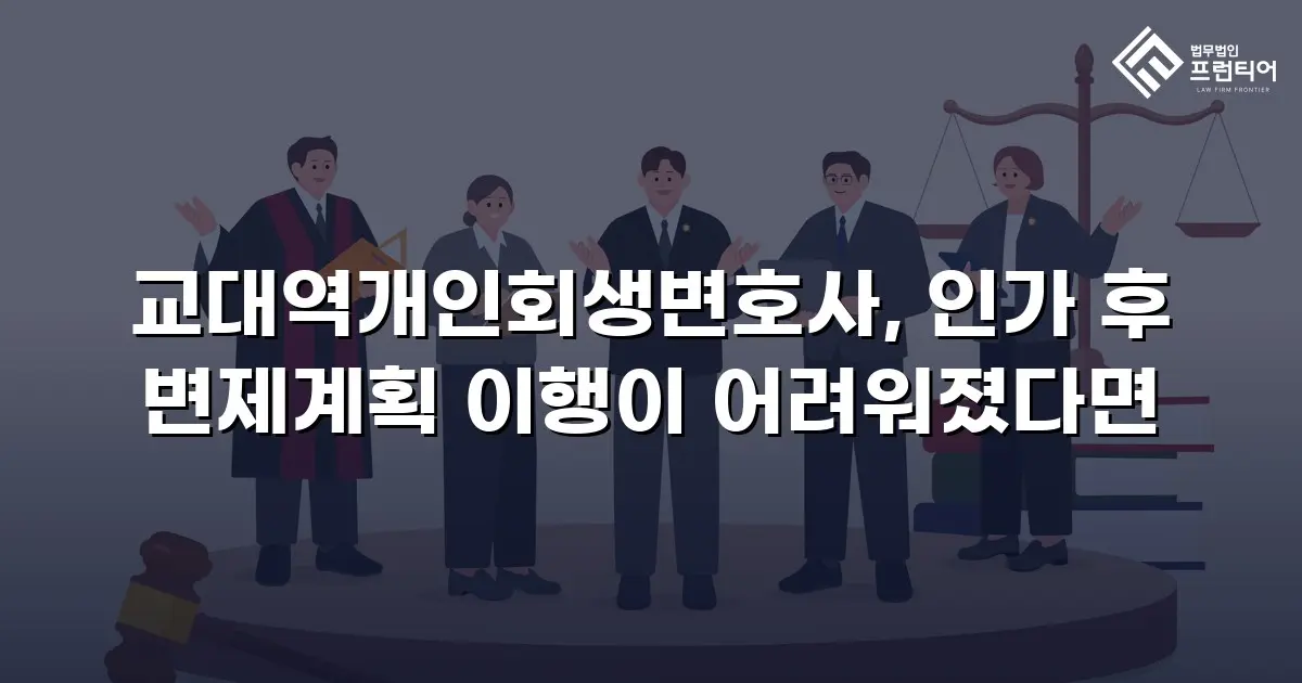 교대역개인회생변호사, 인가 후 변제계획 이행이 어려워졌다면
