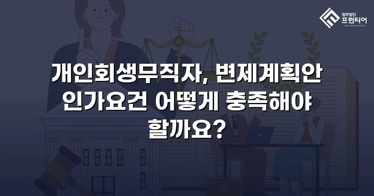 개인회생무직자, 변제계획안 인가요건 어떻게 충족해야 할까요?