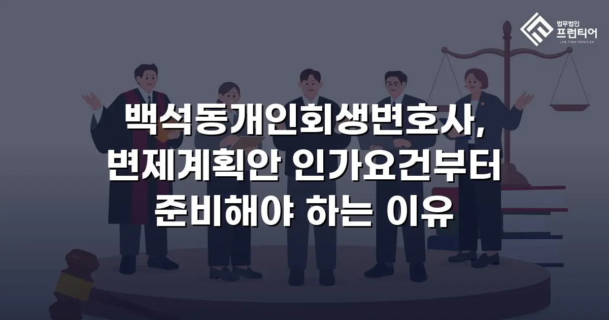 백석동개인회생변호사, 변제계획안 인가요건부터 준비해야 하는 이유