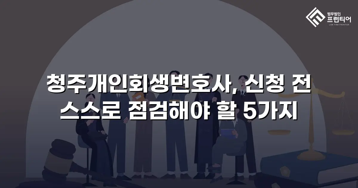 청주개인회생변호사, 신청 전 스스로 점검해야 할 5가지